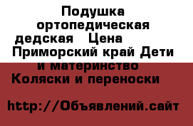 Подушка ортопедическая дедская › Цена ­ 1 000 - Приморский край Дети и материнство » Коляски и переноски   